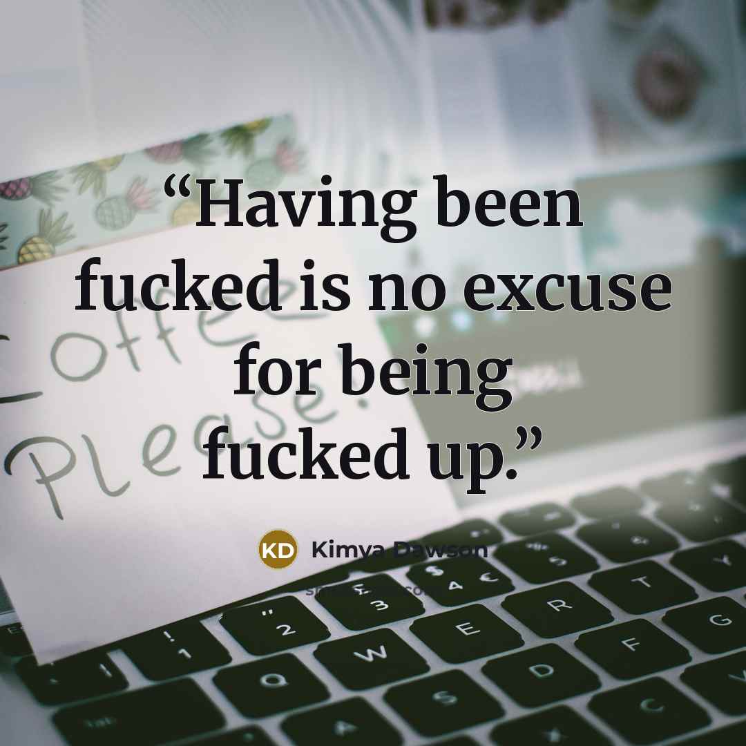 “Having been fucked is no excuse for being fucked up.” quote by Kimya Dawson