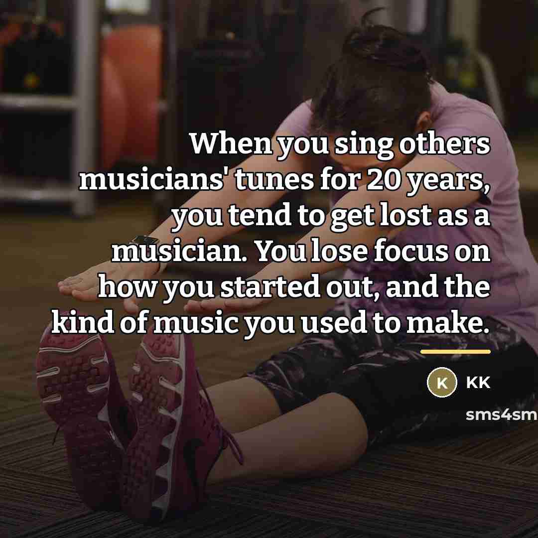 “When you sing others musicians' tunes for 20 years, you…” quote by KK