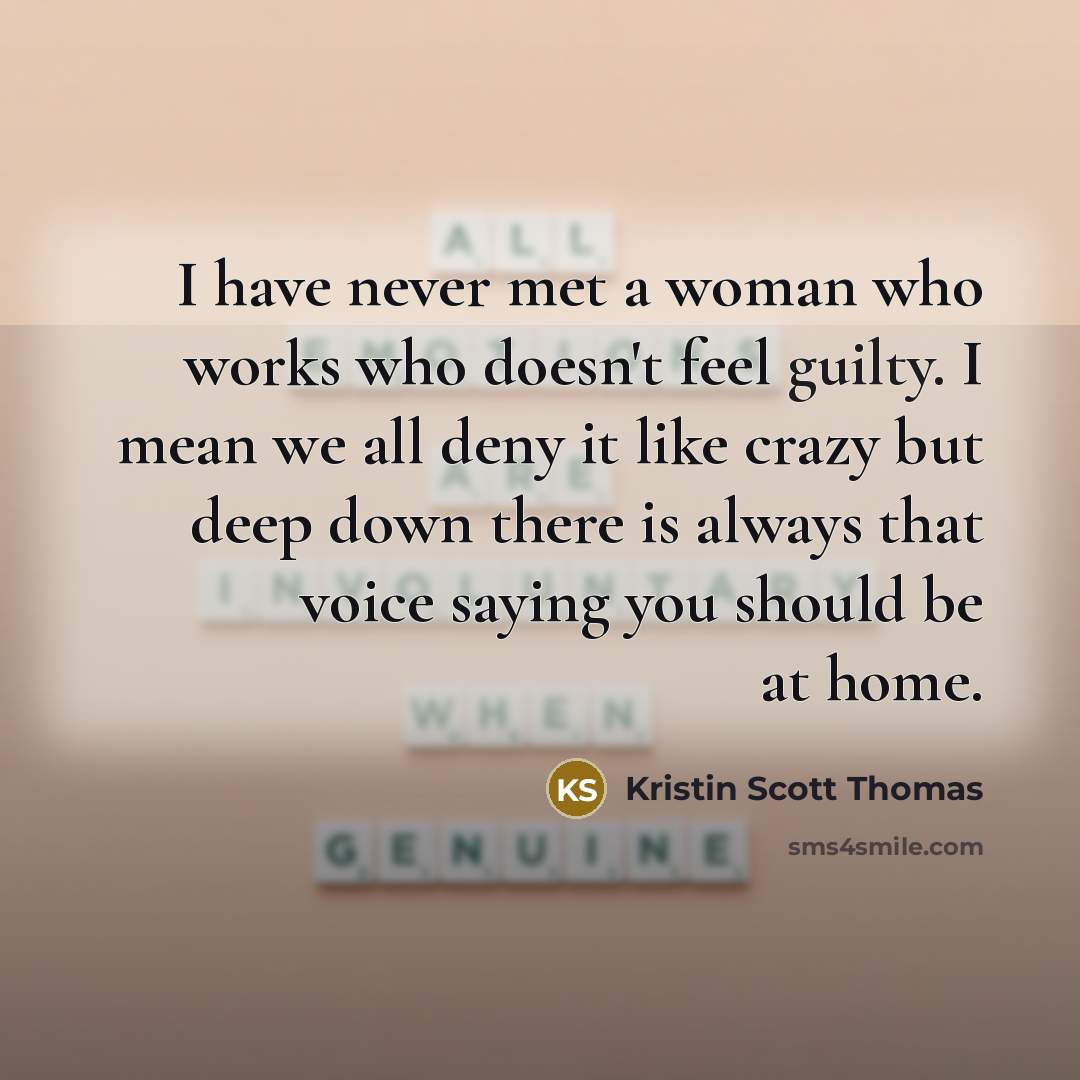 “I have never met a woman who works who doesn't…” quote by Kristin Scott Thomas