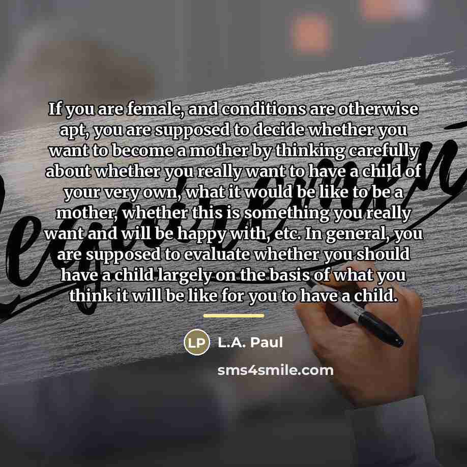 “If you are female, and conditions are otherwise apt, you…” quote by L.A. Paul