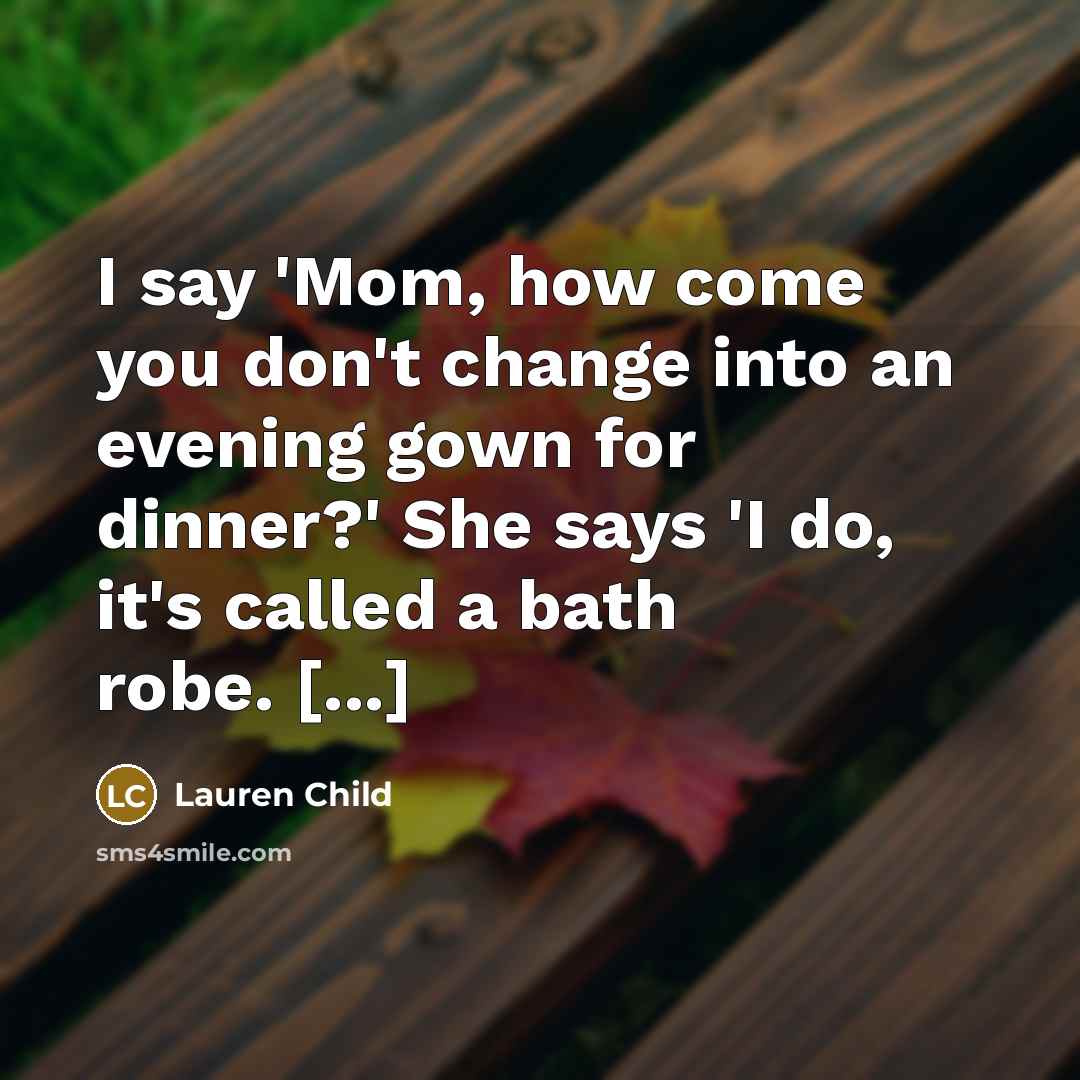 “I say 'Mom, how come you don't change into an…” quote by Lauren Child