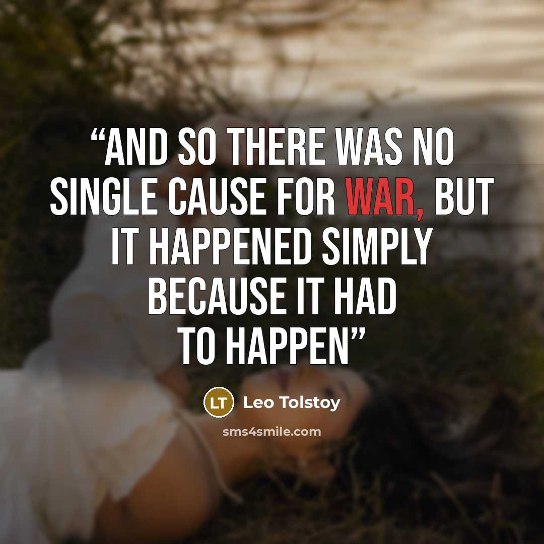“And so there was no single cause for war, but it happened simply because it had to happen” quote by Leo Tolstoy