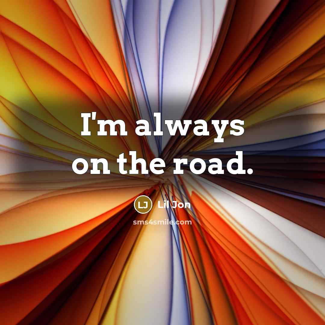 “I'm always on the road.…” quote by Lil Jon
