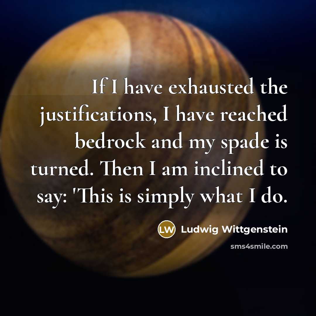 “If I have exhausted the justifications, I have reached bedrock…” quote by Ludwig Wittgenstein