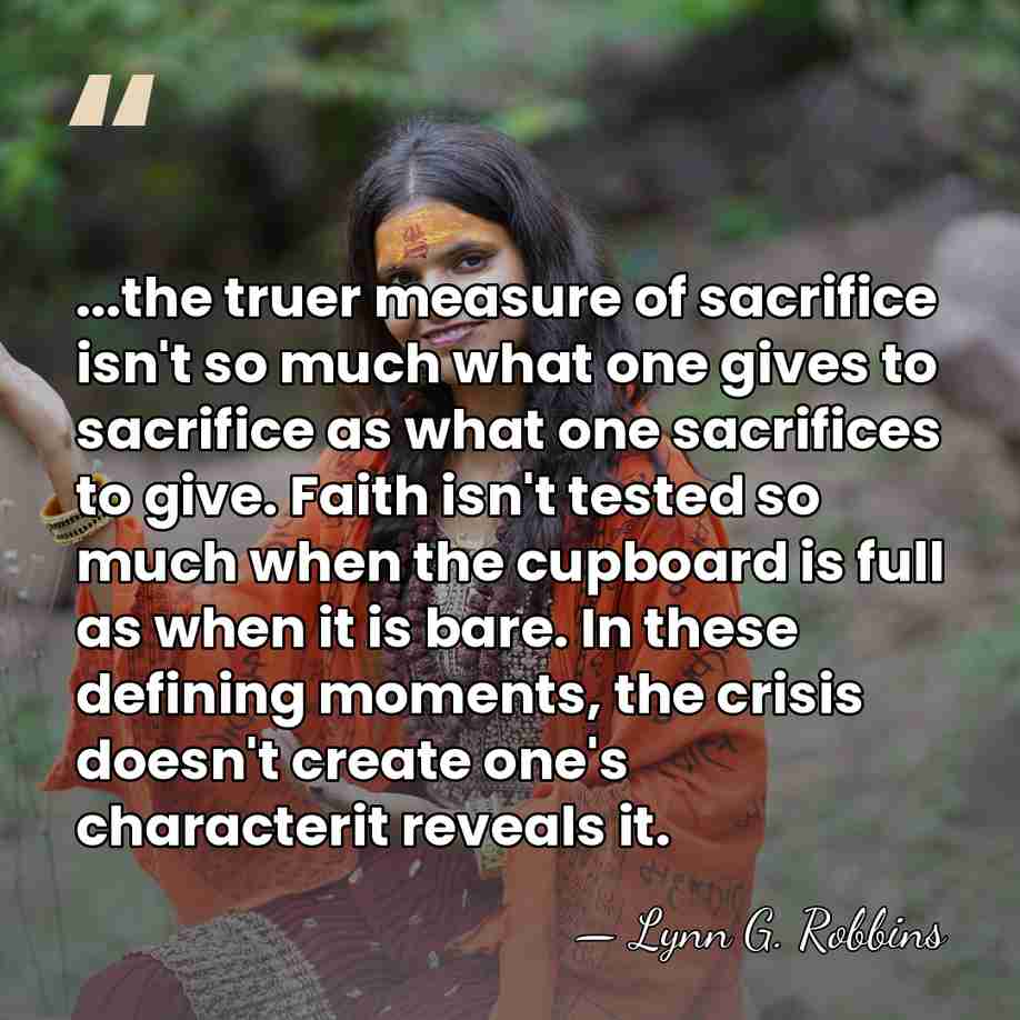 ...the truer measure of sacrifice isn't so much what one gives to&hellip; - Lynn G. Robbins