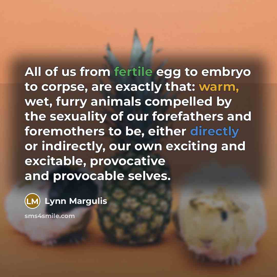 “All of us from fertile egg to embryo to corpse,…” quote by Lynn Margulis