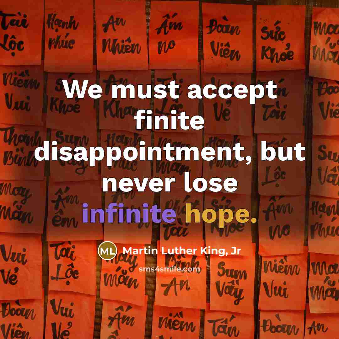 “We must accept finite disappointment, but never lose infinite hope.…” quote by Martin Luther King, Jr