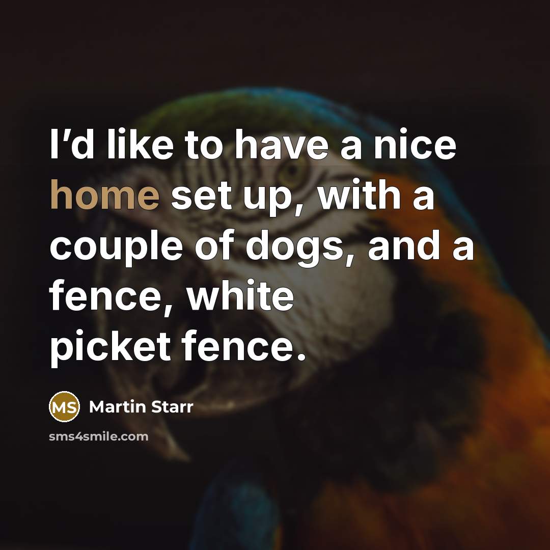 “I’d like to have a nice home set up, with a couple of dogs, and a fence, white picket fence.” quote by Martin Starr