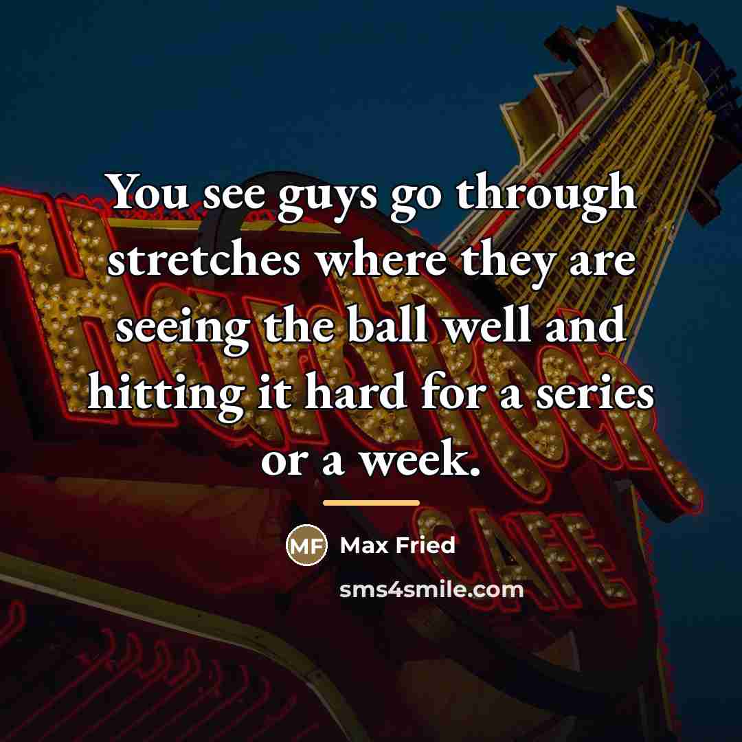“You see guys go through stretches where they are seeing…” quote by Max Fried
