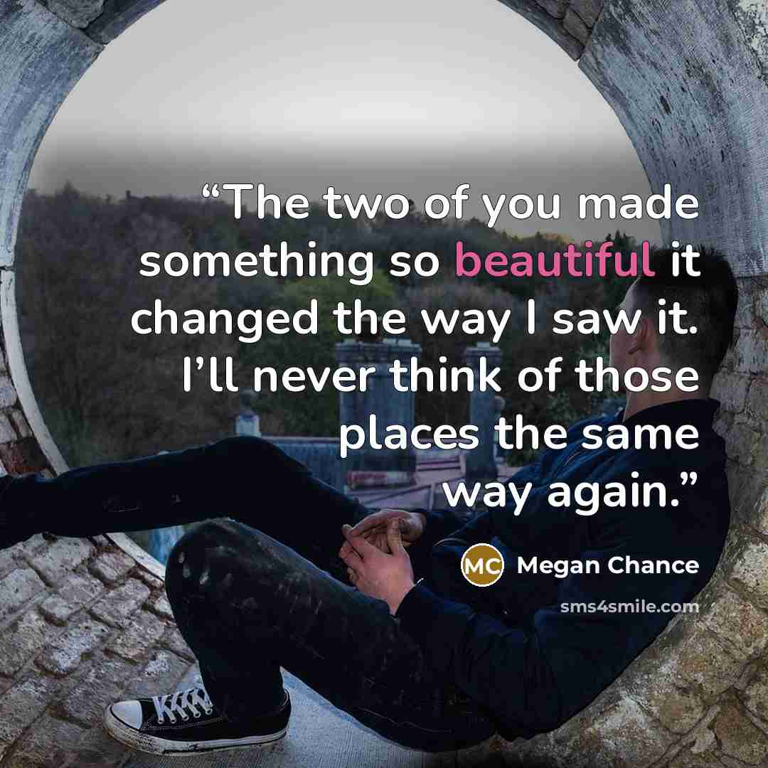“The two of you made something so beautiful it changed the way I saw it. I’ll never think of those places the same way again.” quote by Megan Chance