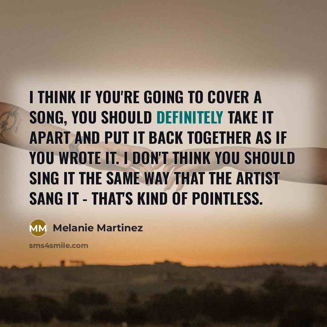“I think if you're going to cover a song, you…” quote by Melanie Martinez