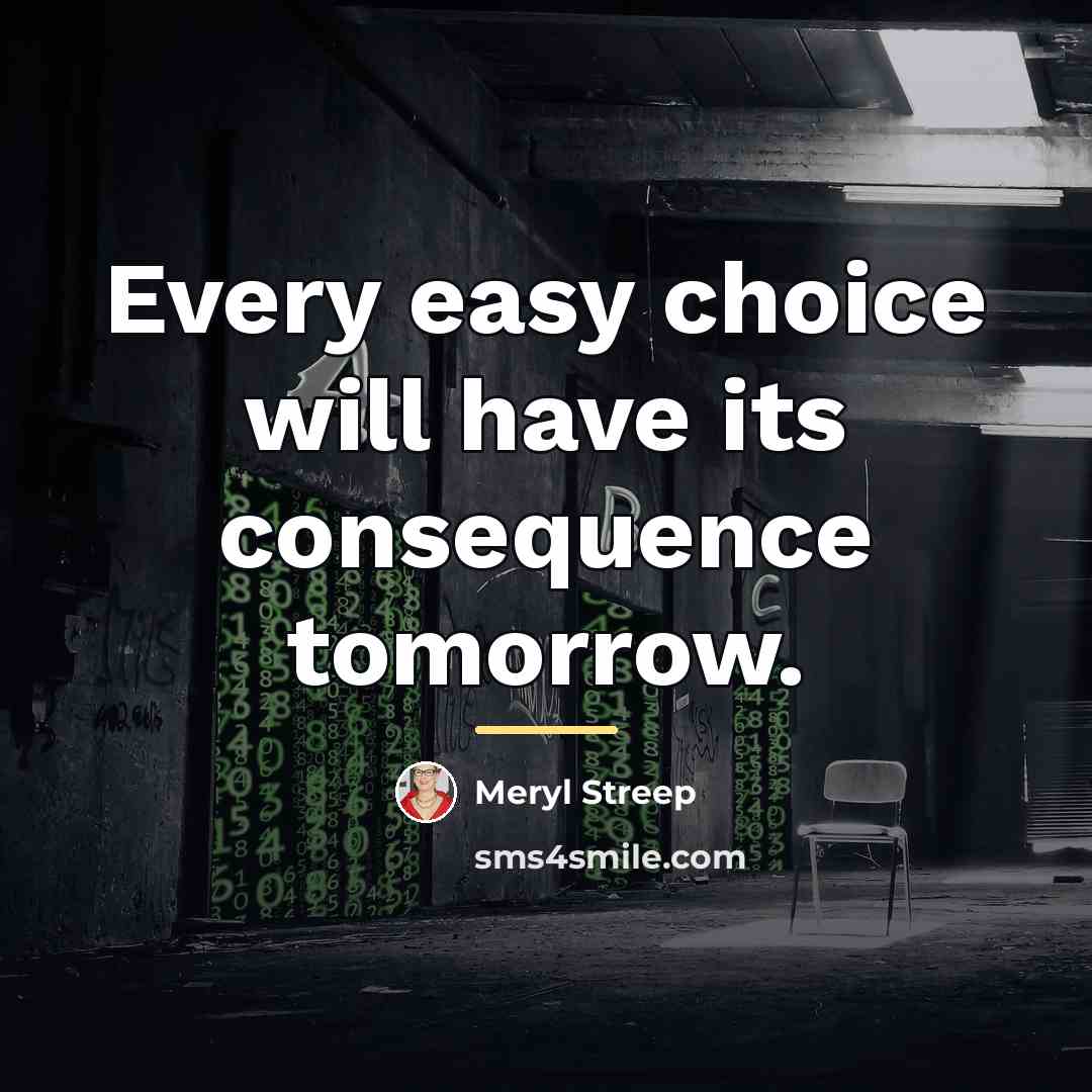 “Every easy choice will have its consequence tomorrow.…” quote by Meryl Streep