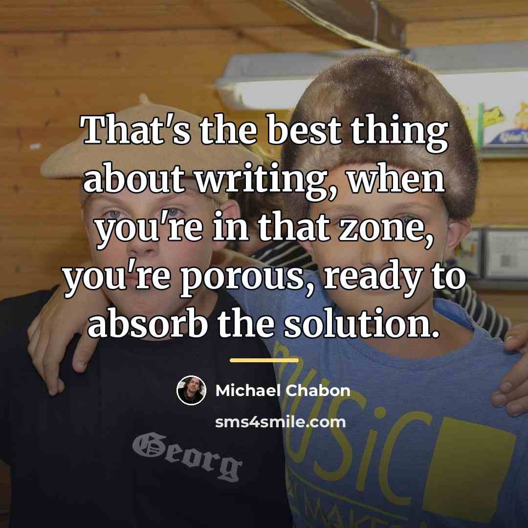 “That's the best thing about writing, when you're in that…” quote by Michael Chabon