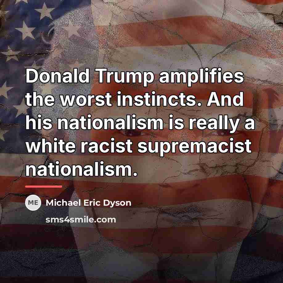 “Donald Trump amplifies the worst instincts. And his nationalism is…” quote by Michael Eric Dyson