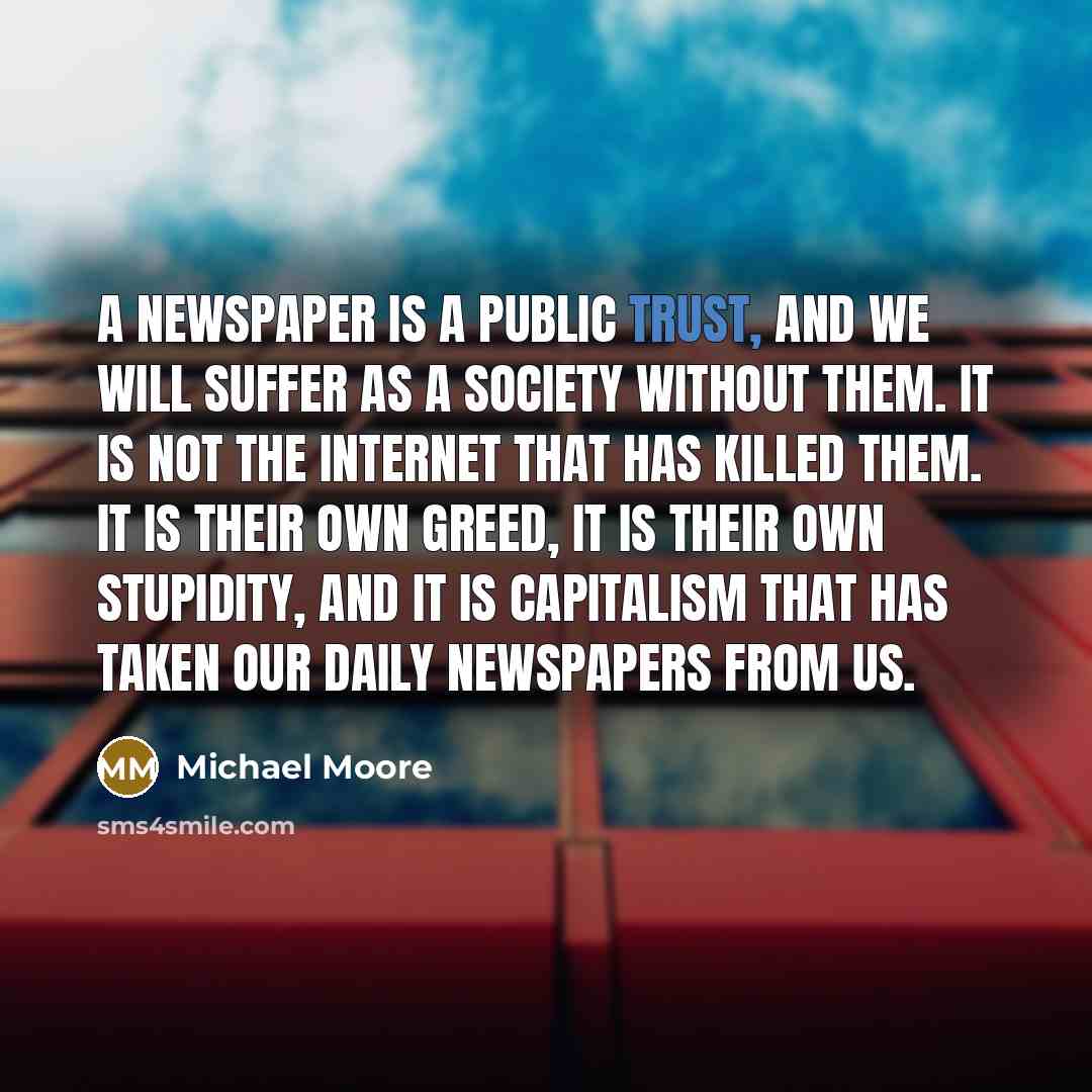 “A newspaper is a public trust, and we will suffer…” quote by Michael Moore