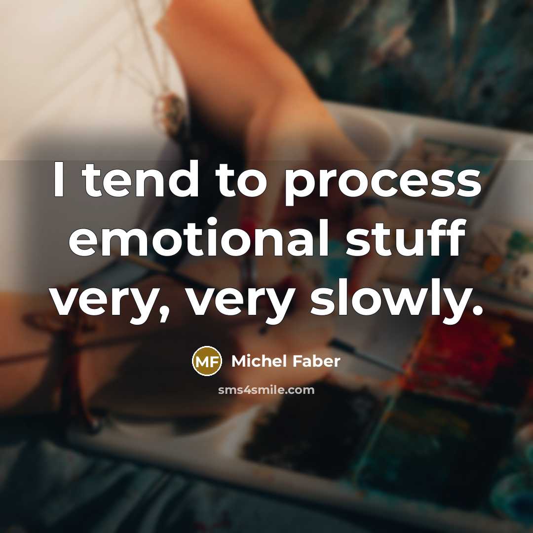“I tend to process emotional stuff very, very slowly.…” quote by Michel Faber