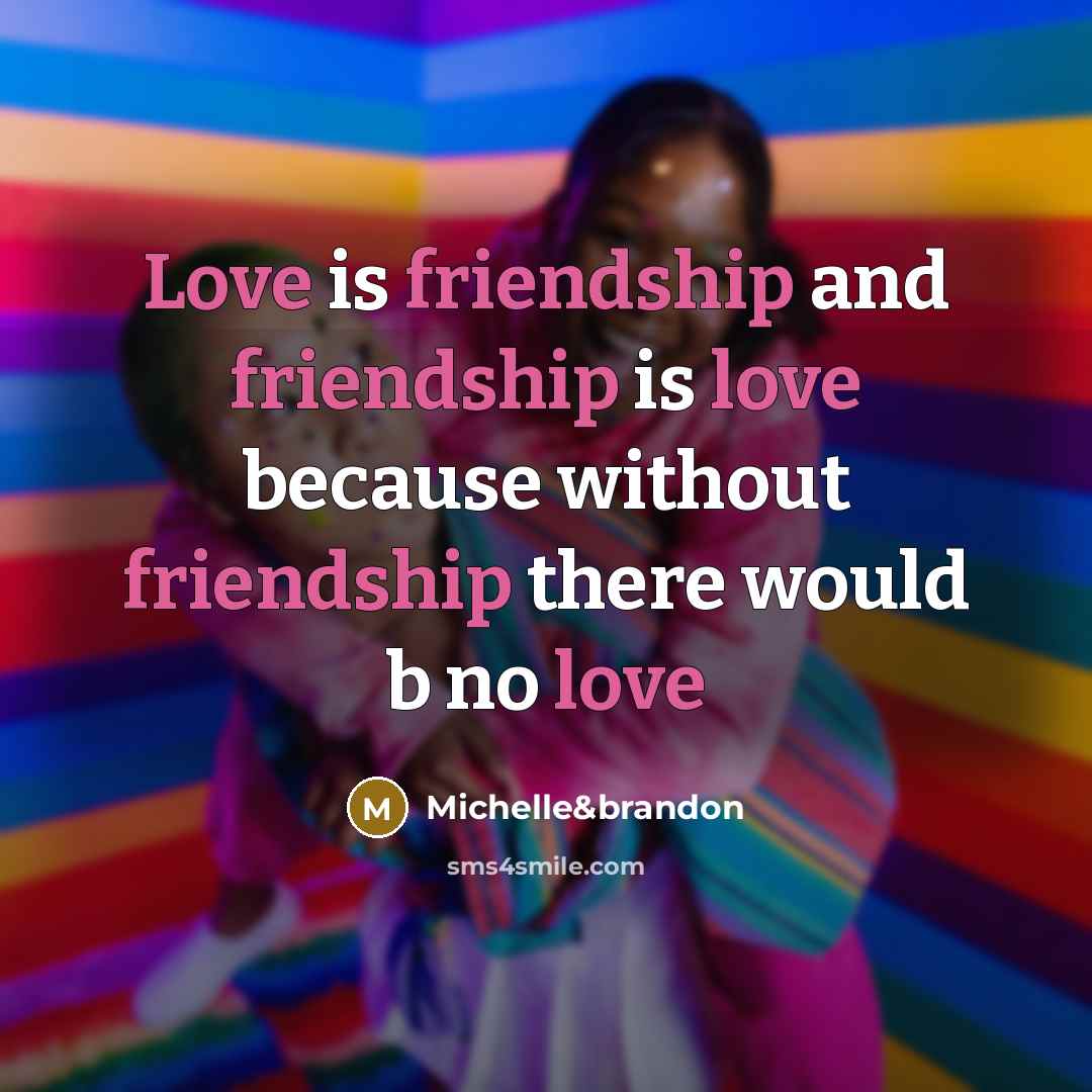 “Love is friendship and friendship is love because without friendship there would b no love” quote by Michelle&brandon