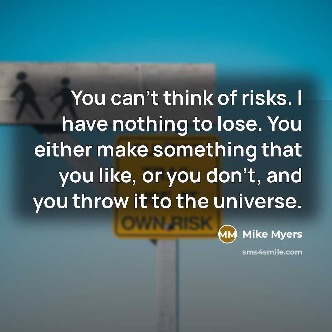 “You can't think of risks. I have nothing to lose.…” quote by Mike Myers