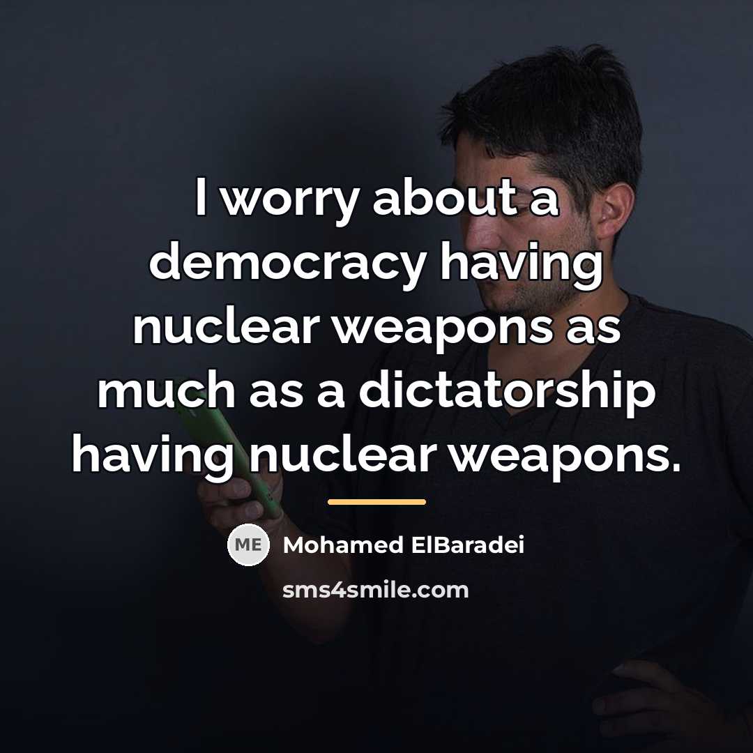 “I worry about a democracy having nuclear weapons as much…” quote by Mohamed ElBaradei