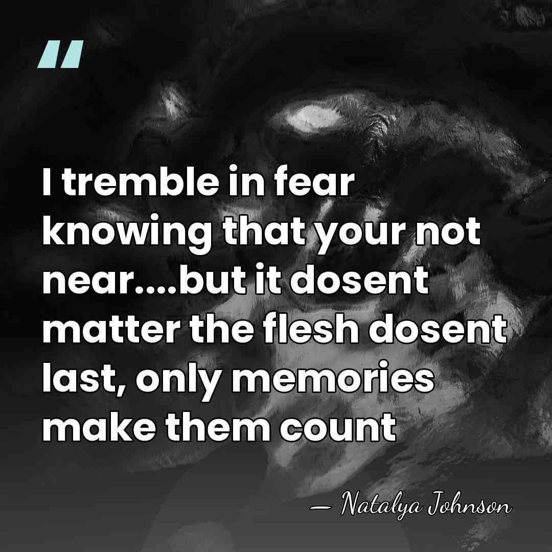 I tremble in fear knowing that your not near....but it dosent matter&hellip; - Natalya Johnson