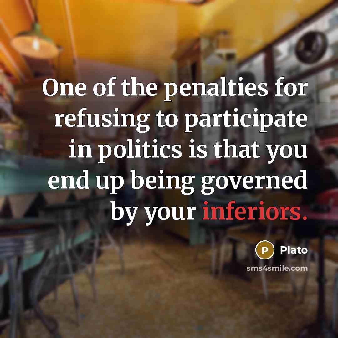 “One of the penalties for refusing to participate in politics is that you end up being governed by your inferiors.” quote by Plato