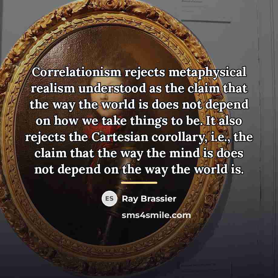 “Correlationism rejects metaphysical realism understood as the claim that the…” quote by Ray Brassier