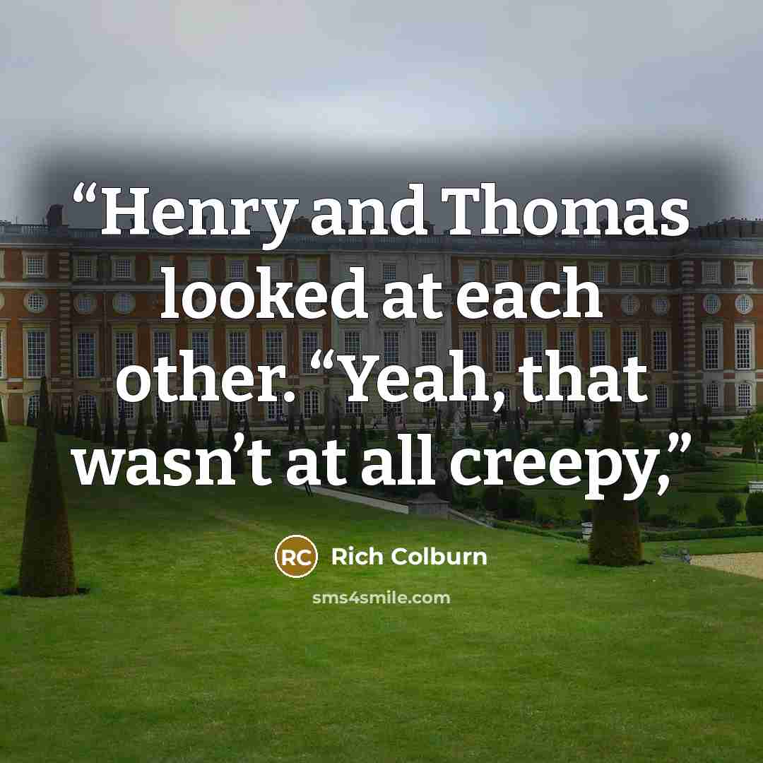 “Henry and Thomas looked at each other. “Yeah, that wasn’t at all creepy,” quote by Rich Colburn