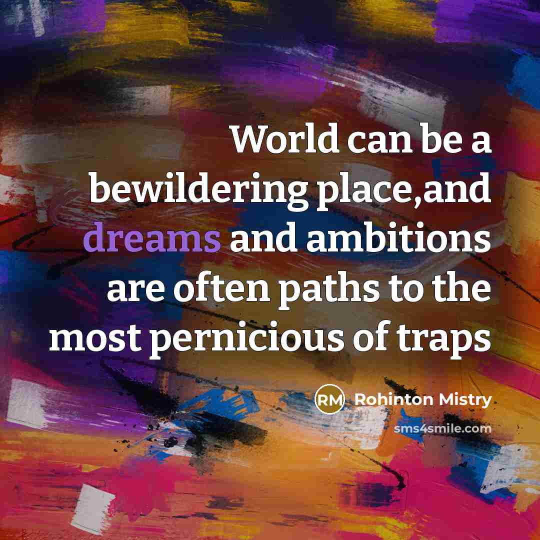 “World can be a bewildering place,and dreams and ambitions are…” quote by Rohinton Mistry