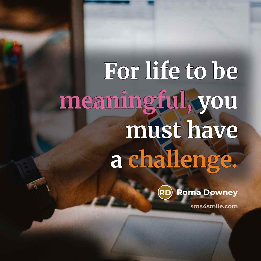“For life to be meaningful, you must have a challenge.…” quote by Roma Downey