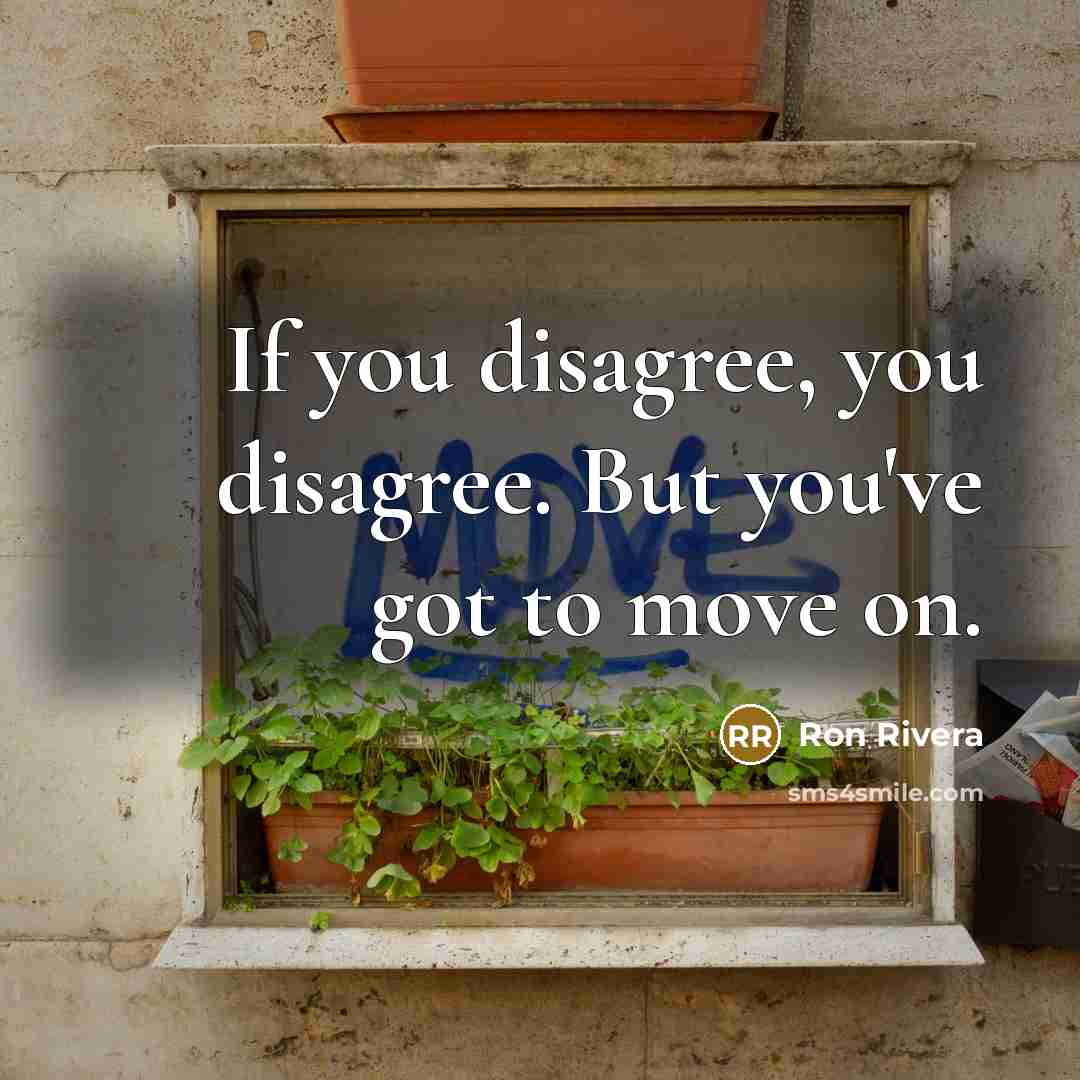 “If you disagree, you disagree. But you've got to move…” quote by Ron Rivera
