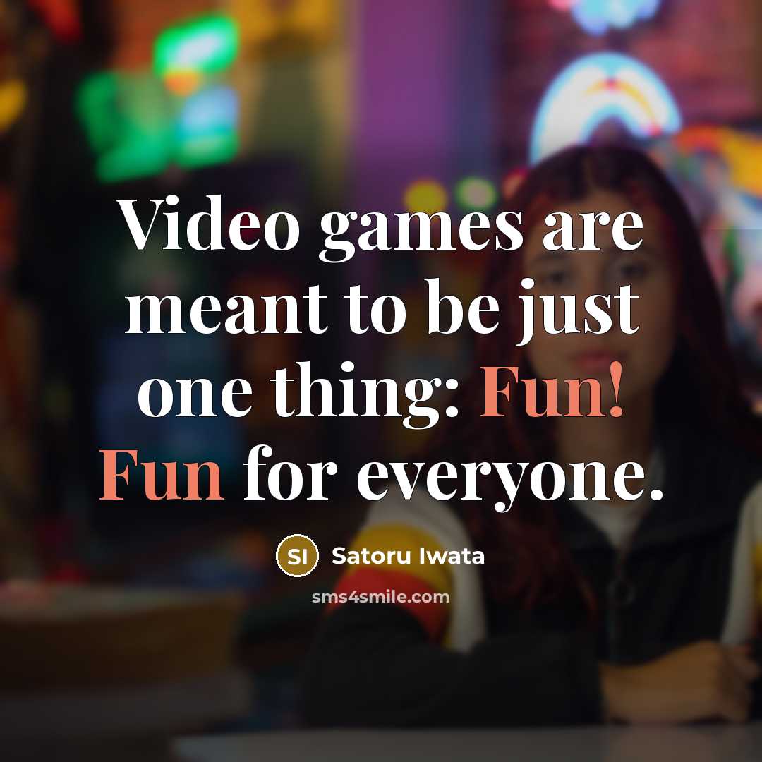 “Video games are meant to be just one thing: Fun!…” quote by Satoru Iwata