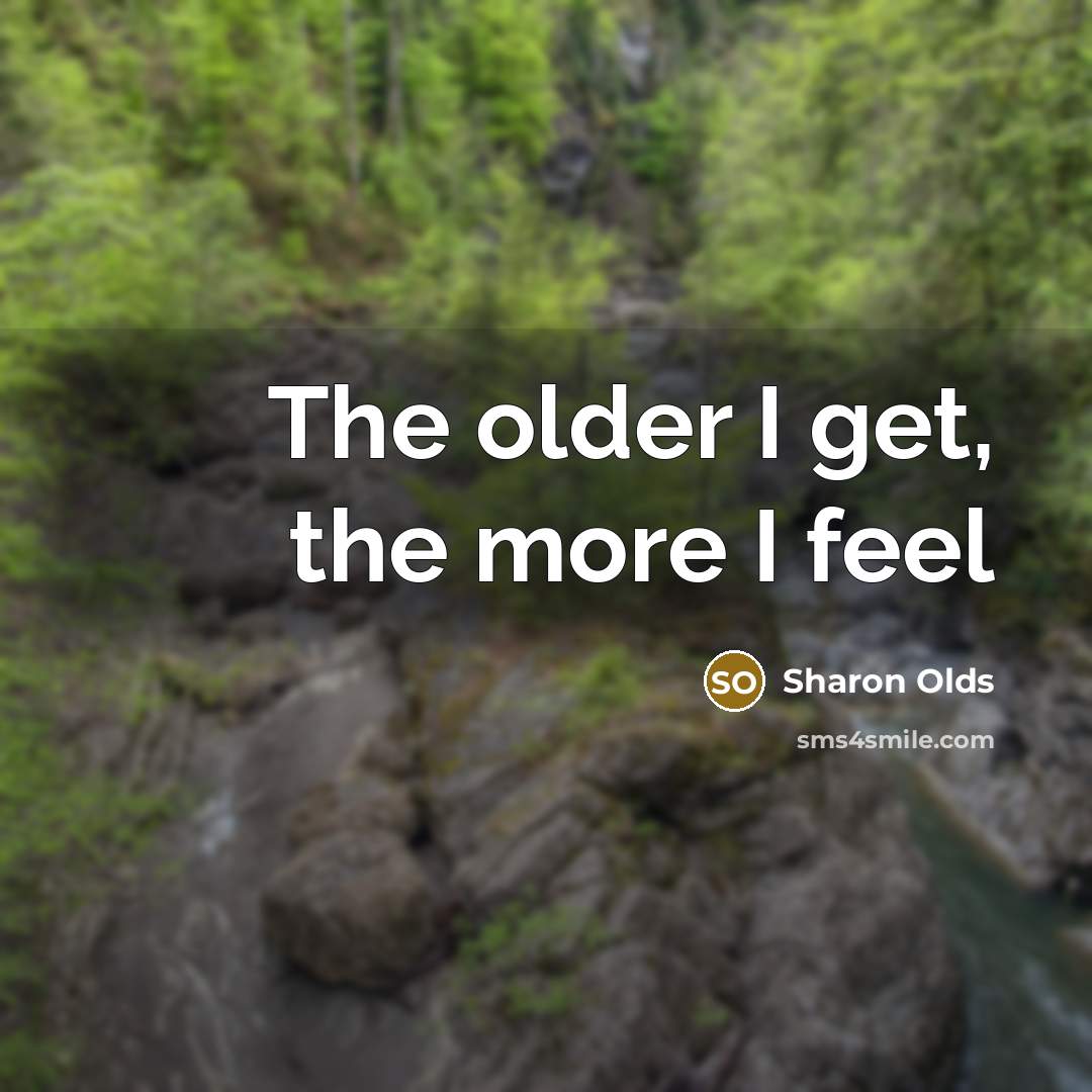 “The older I get, the more I feel…” quote by Sharon Olds