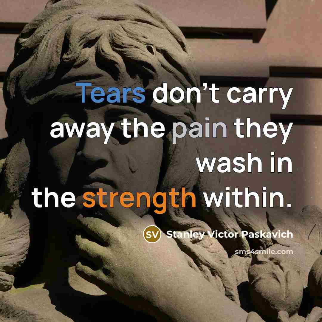 “Tears don't carry away the pain they wash in the…” quote by Stanley Victor Paskavich