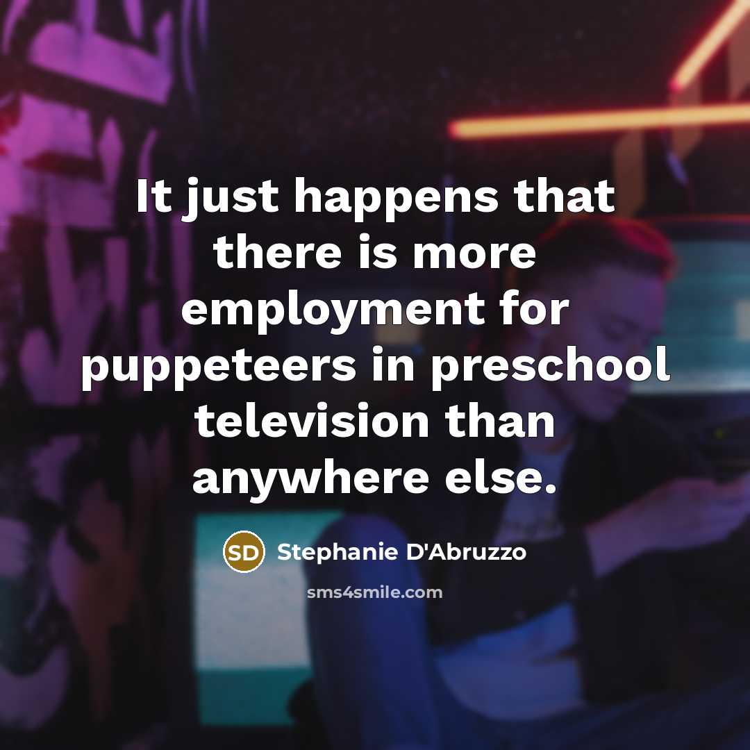 “It just happens that there is more employment for puppeteers…” quote by Stephanie D'Abruzzo