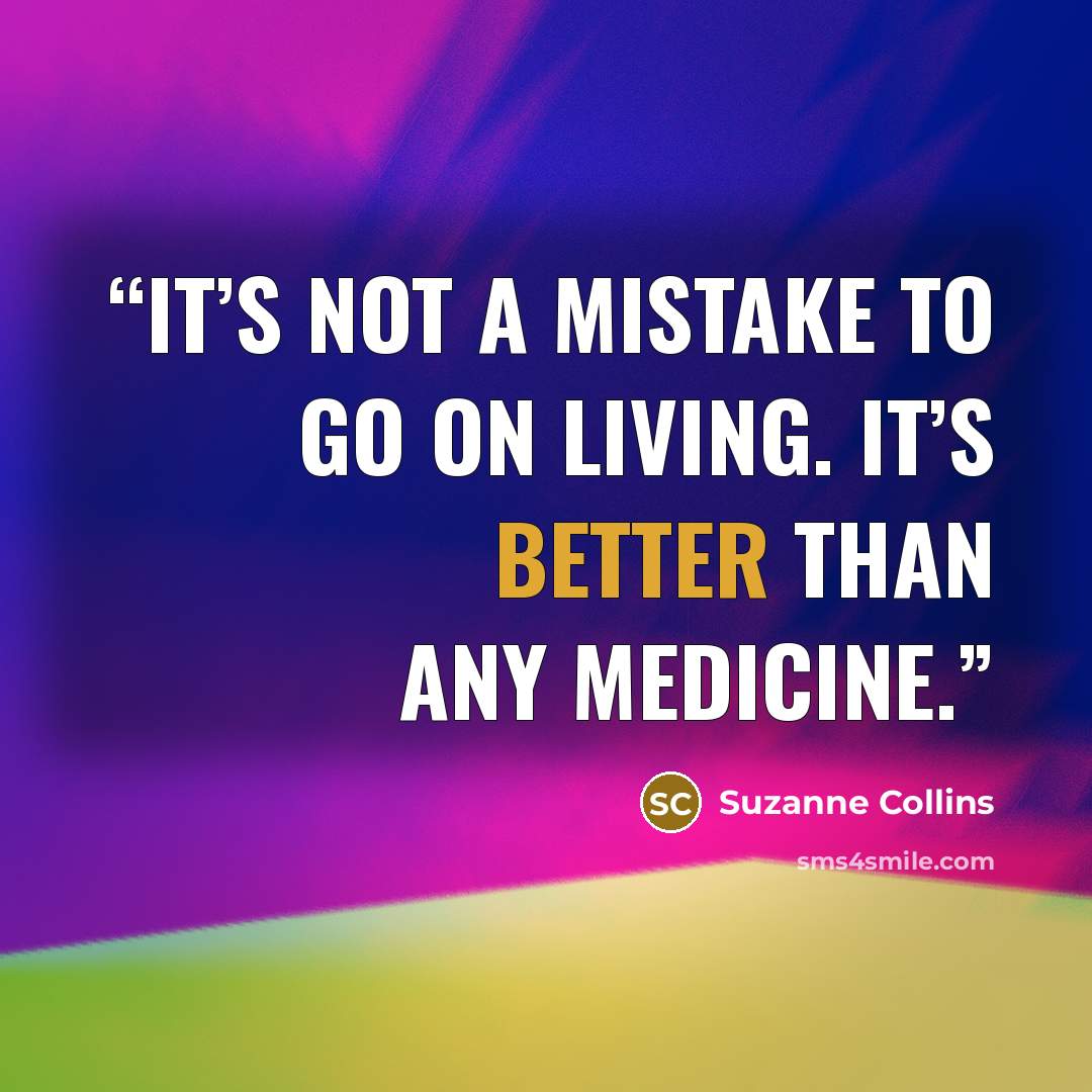 “it’s not a mistake to go on living. It’s better than any medicine.” quote by Suzanne Collins