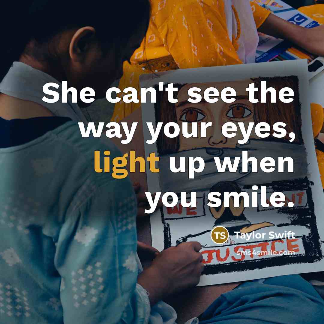 “She can't see the way your eyes, light up when you smile.” quote by Taylor Swift