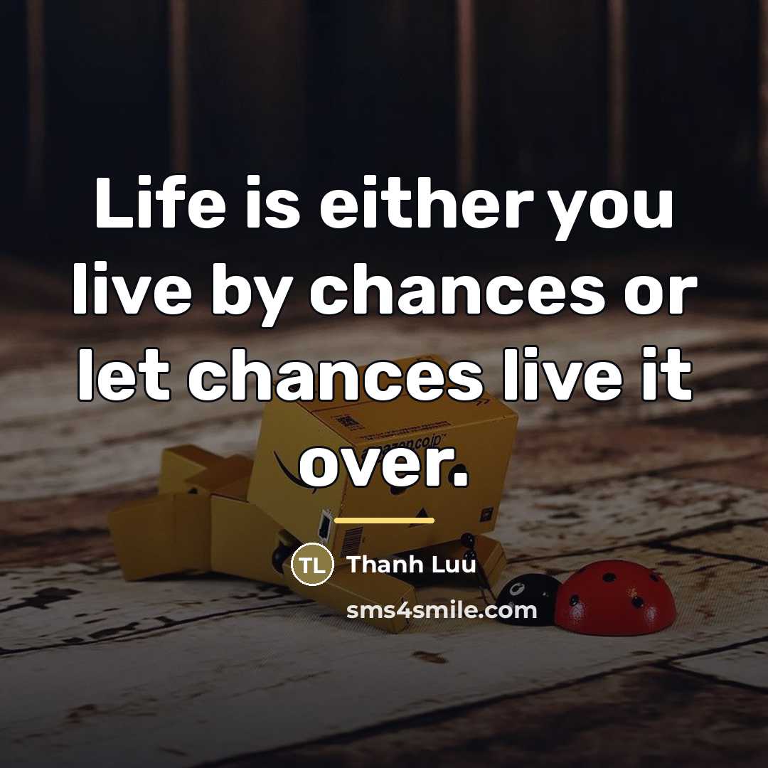 “Life is either you live by chances or let chances…” quote by Thanh Luu