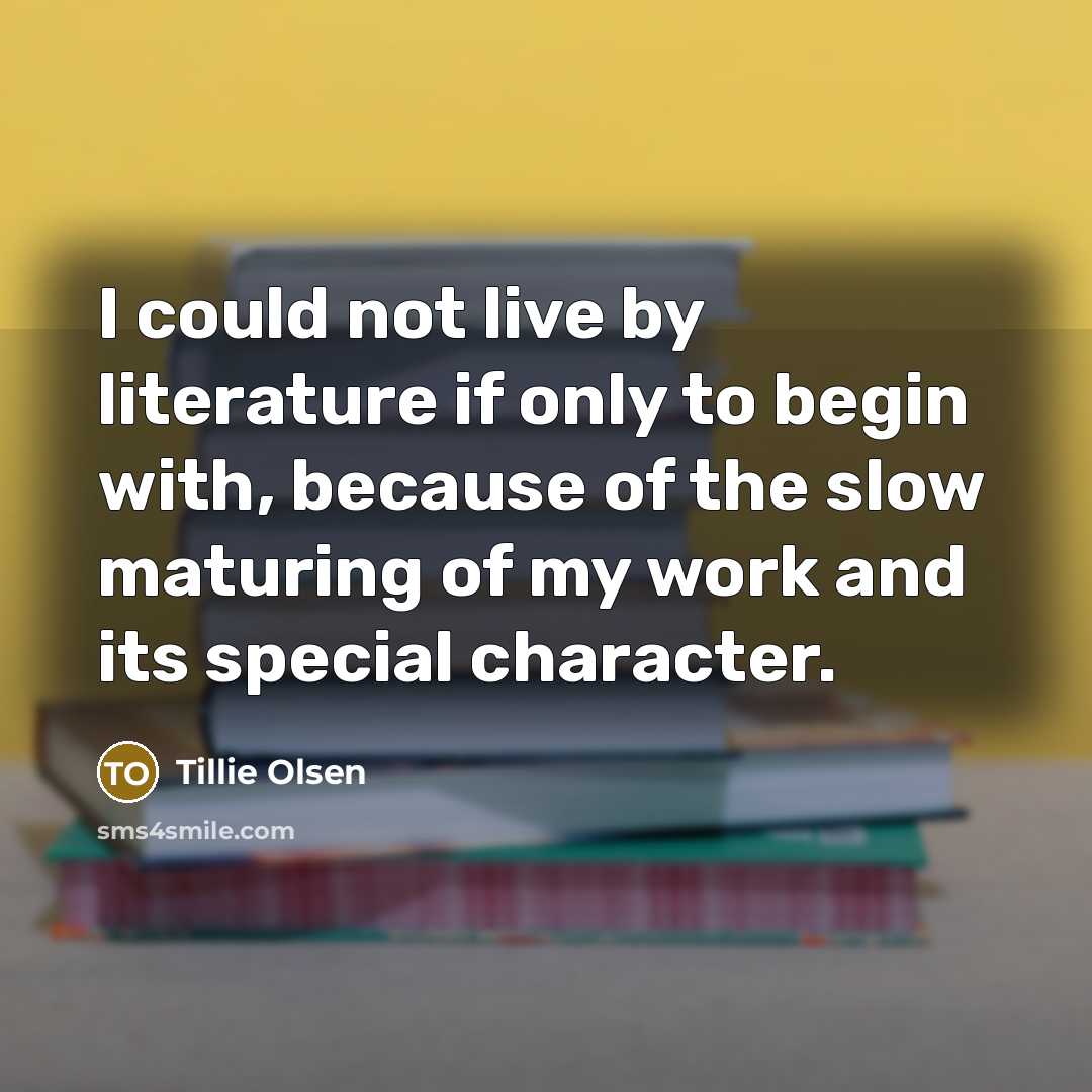 “I could not live by literature if only to begin…” quote by Tillie Olsen