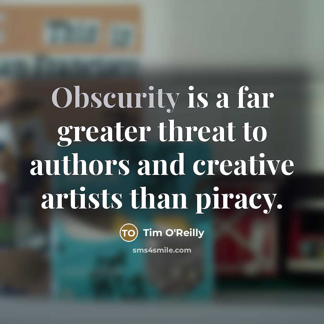 “Obscurity is a far greater threat to authors and creative…” quote by Tim O'Reilly