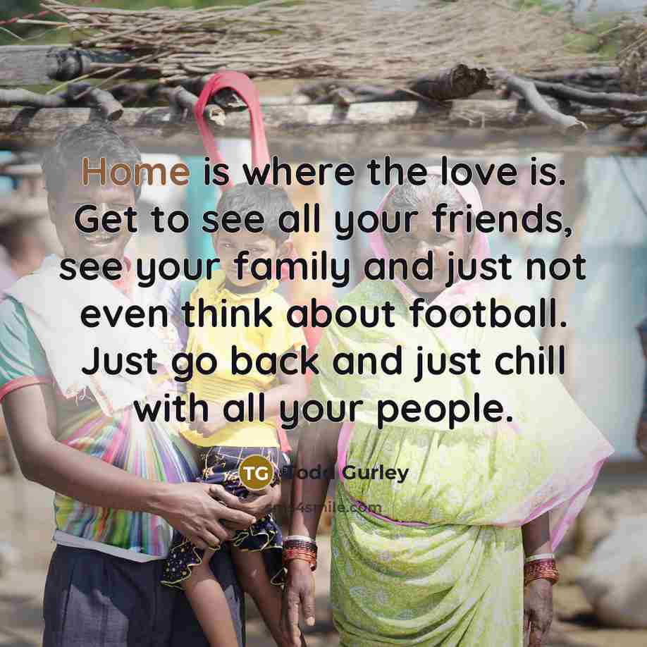 “Home is where the love is. Get to see all…” quote by Todd Gurley