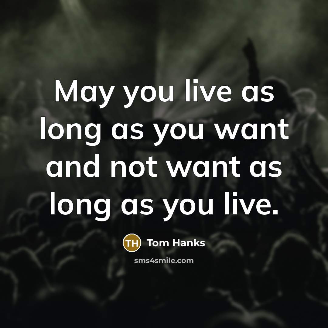 “May you live as long as you want and not…” quote by Tom Hanks