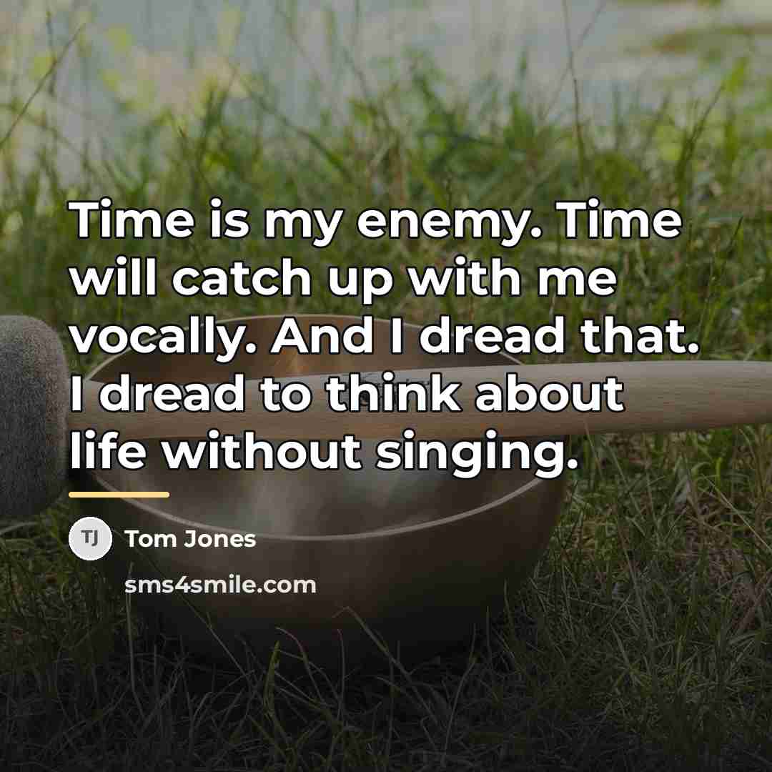 “Time is my enemy. Time will catch up with me…” quote by Tom Jones