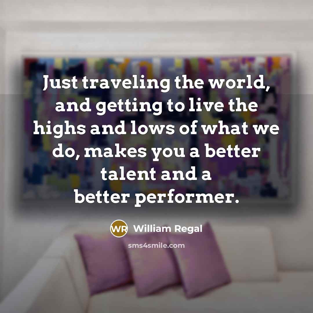 “Just traveling the world, and getting to live the highs…” quote by William Regal
