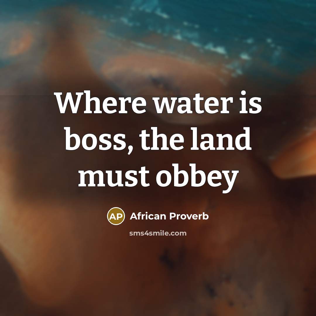 “Where water is boss, the land must obbey” quote by African Proverb