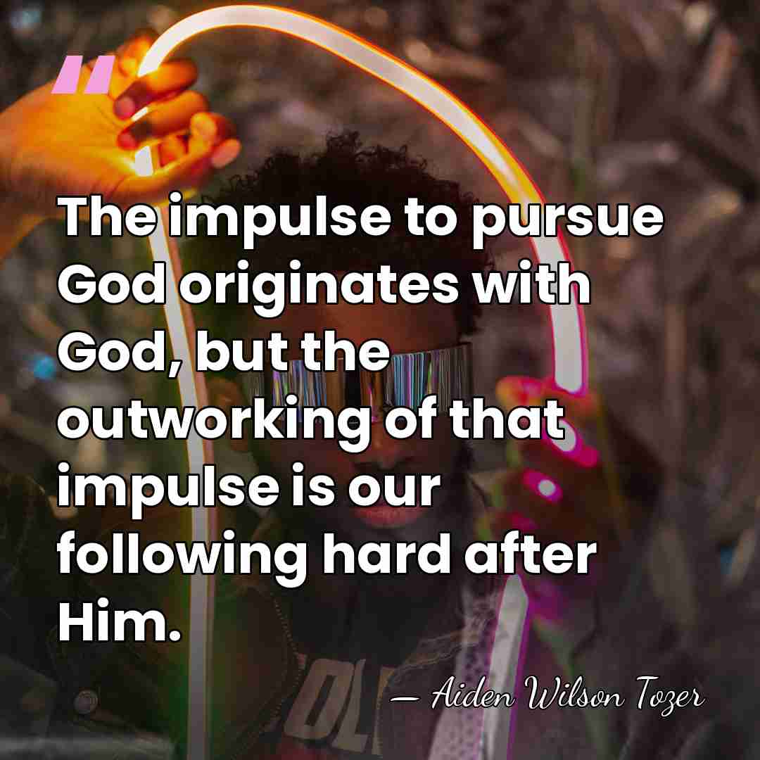 The impulse to pursue God originates with God, but the outworking of&hellip; - Aiden Wilson Tozer