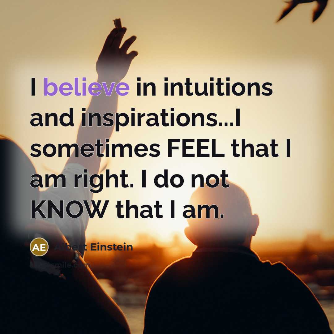 “I believe in intuitions and inspirations...I sometimes FEEL that I…” quote by Albert Einstein