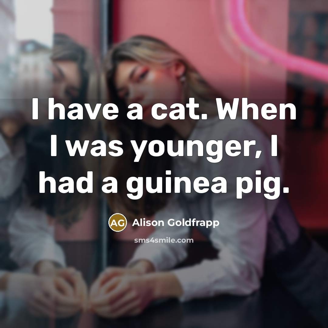 “I have a cat. When I was younger, I had…” quote by Alison Goldfrapp