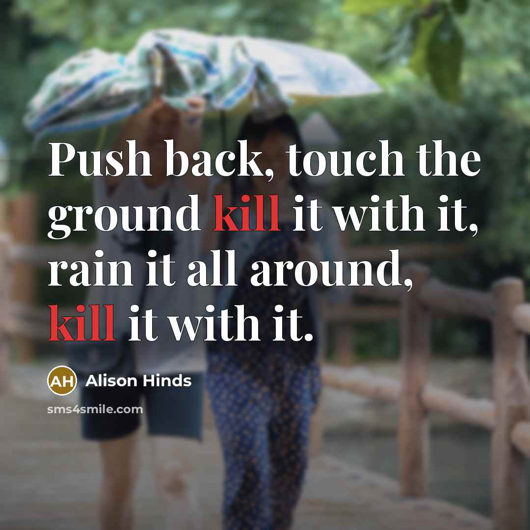 “Push back, touch the ground kill it with it, rain it all around, kill it with it.” quote by Alison Hinds
