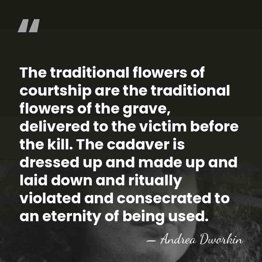 The traditional flowers of courtship are the traditional flowers of the grave,&hellip; - Andrea Dworkin