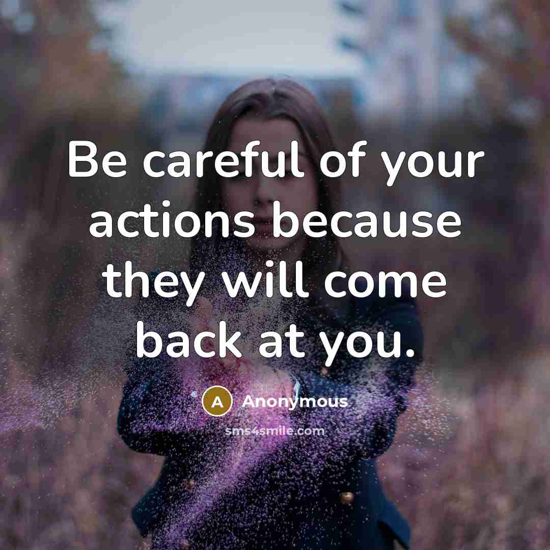 “Be careful of your actions because they will come back at you.” quote by Anonymous